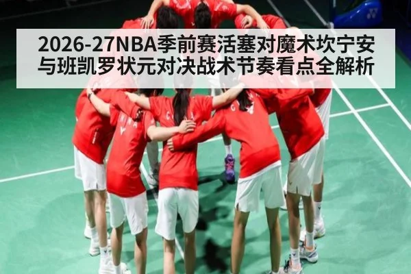2026-27NBA季前赛活塞对魔术坎宁安与班凯罗状元对决战术节奏看点全解析（c7c7）